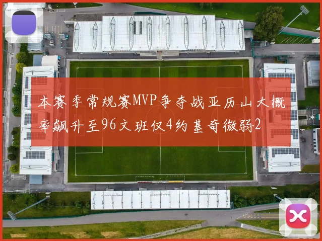 本赛季常规赛MVP争夺战亚历山大概率飙升至96文班仅4约基奇微弱2