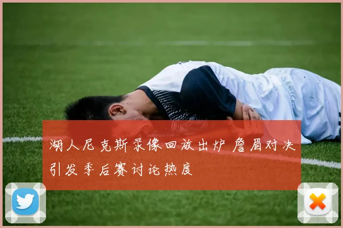 湖人尼克斯录像回放出炉 詹眉对决引发季后赛讨论热度