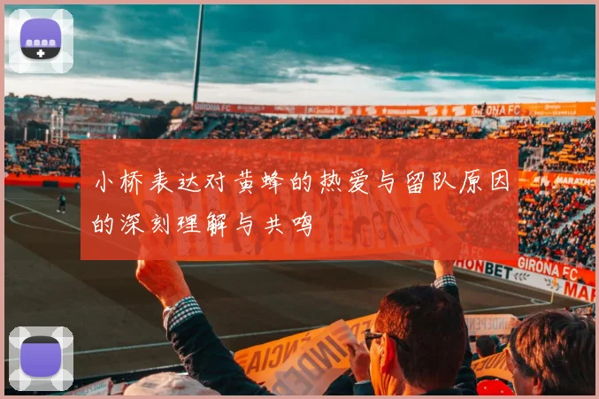 小桥表达对黄蜂的热爱与留队原因的深刻理解与共鸣