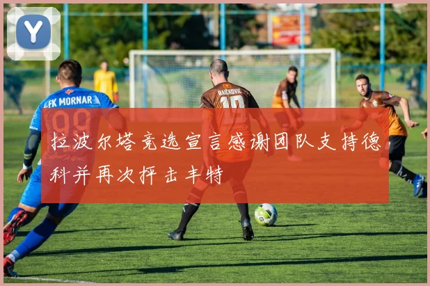 拉波尔塔竞选宣言感谢团队支持德科并再次抨击丰特