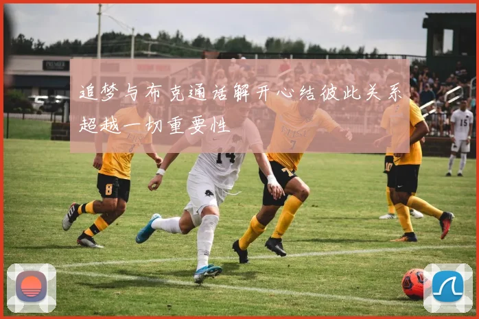 追梦与布克通话解开心结彼此关系超越一切重要性