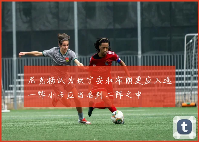 尼克杨认为坎宁安和布朗更应入选一阵小卡应当名列二阵之中