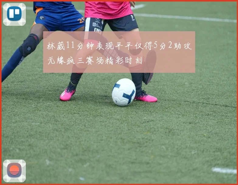 林葳11分钟表现平平仅得5分2助攻无缘疯三赛场精彩时刻