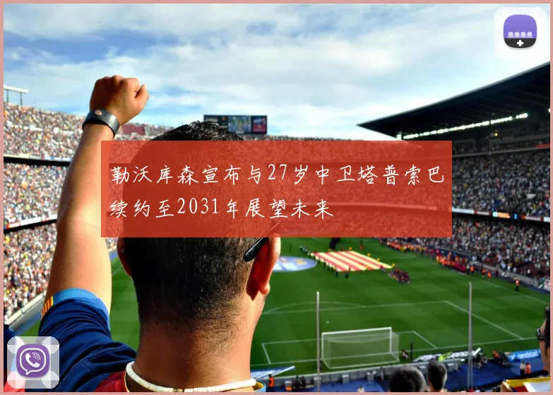 勒沃库森宣布与27岁中卫塔普索巴续约至2031年展望未来