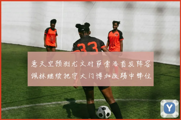 意天空预测尤文对萨索洛首发阵容佩林继续把守大门博加改踢中锋位置