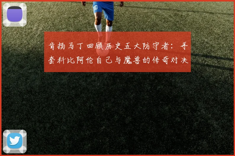 肯扬马丁回顾历史五大防守者：手套科比阿伦自己与魔兽的传奇对决