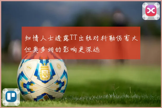 知情人士透露TT出轨对科勒伤害大但奥多姆的影响更深远
