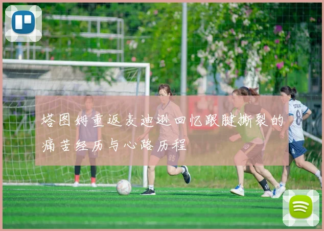 塔图姆重返麦迪逊回忆跟腱撕裂的痛苦经历与心路历程