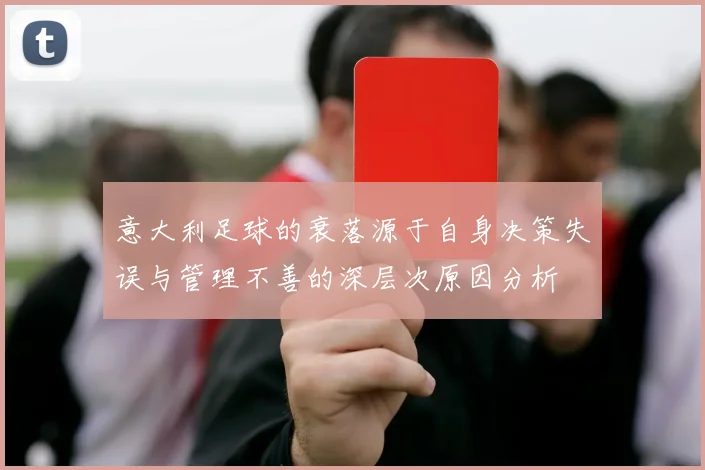 意大利足球的衰落源于自身决策失误与管理不善的深层次原因分析